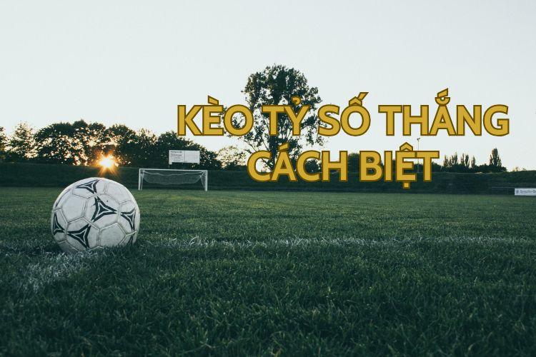 kèo tỷ số thắng cách biệt