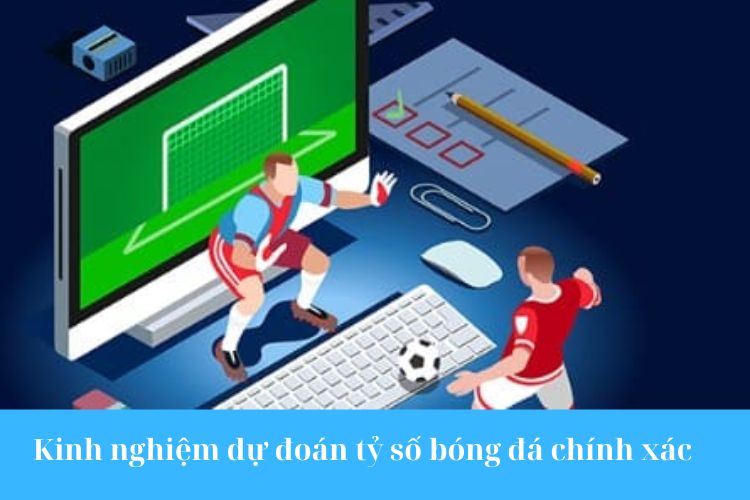 Kinh nghiệm dự đoán tỷ số bóng đá chính xác