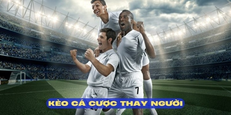 kèo cá cược thay người